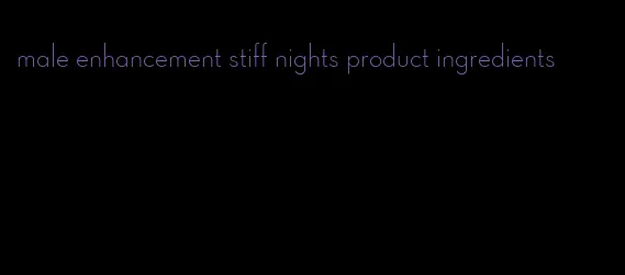 male enhancement stiff nights product ingredients