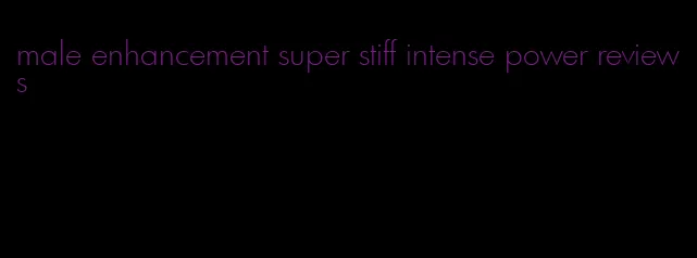 male enhancement super stiff intense power reviews