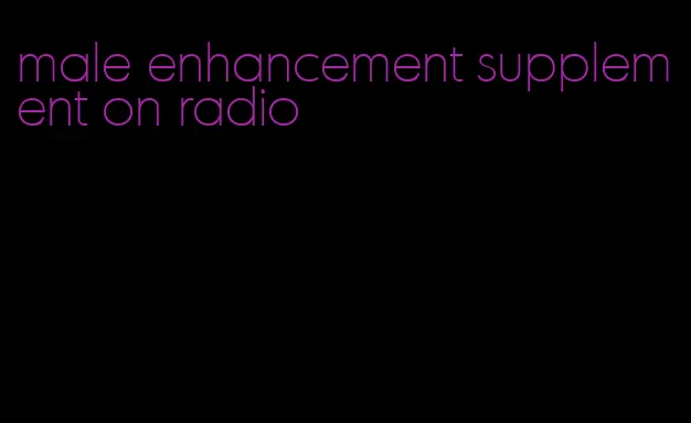 male enhancement supplement on radio