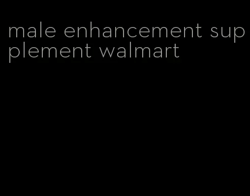 male enhancement supplement walmart