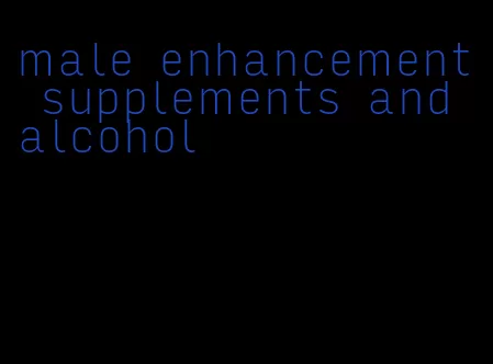 male enhancement supplements and alcohol