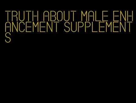 truth about male enhancement supplements