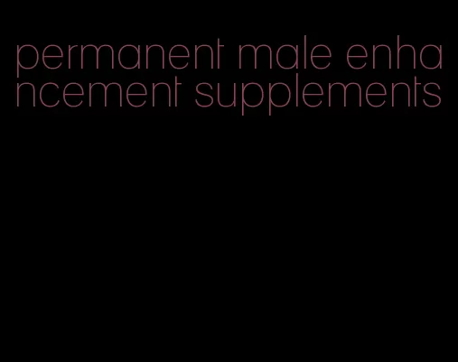 permanent male enhancement supplements