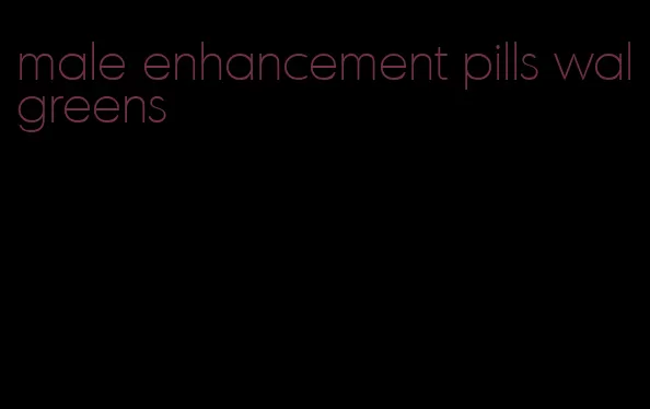 male enhancement pills walgreens