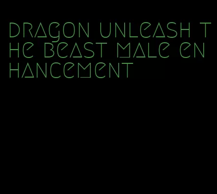 dragon unleash the beast male enhancement