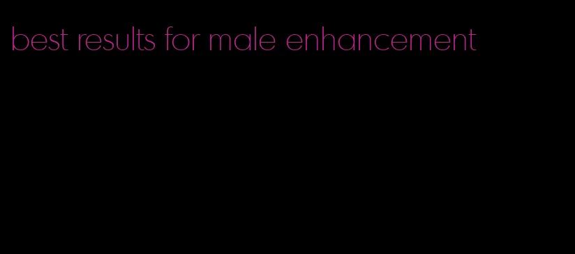 best results for male enhancement