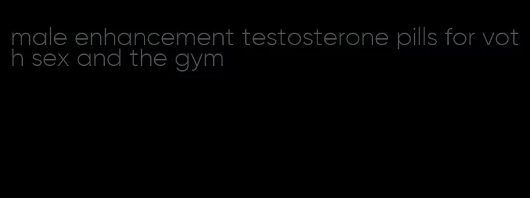 male enhancement testosterone pills for voth sex and the gym