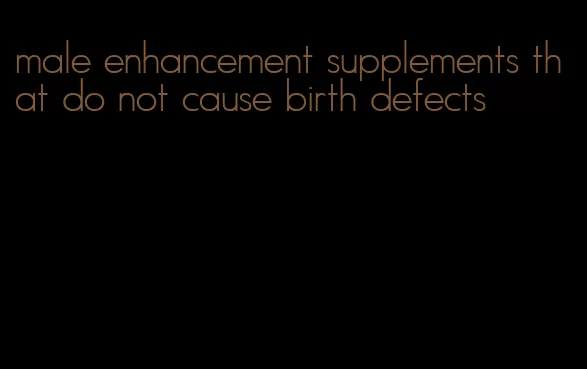 male enhancement supplements that do not cause birth defects