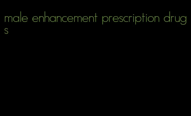 male enhancement prescription drugs