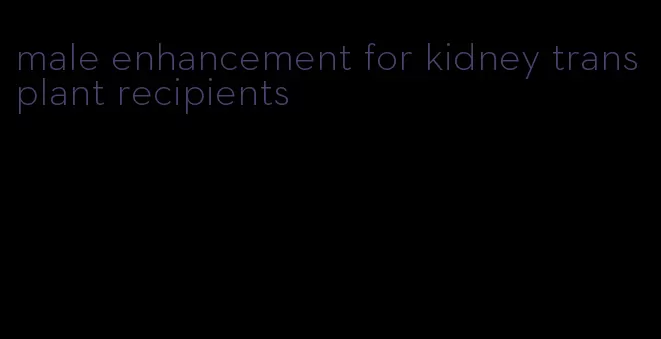 male enhancement for kidney transplant recipients