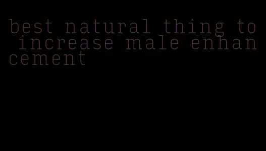 best natural thing to increase male enhancement