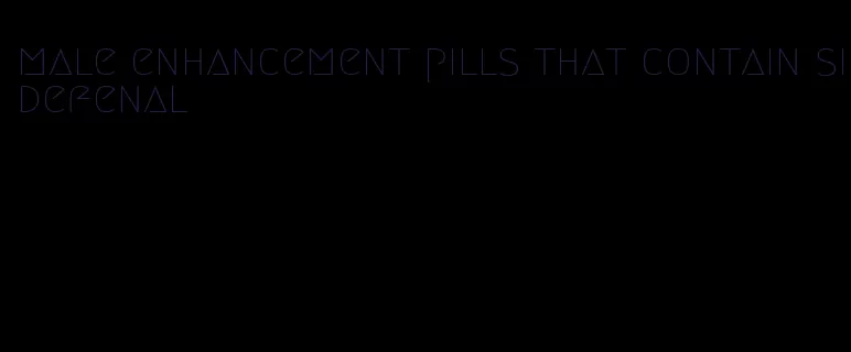 male enhancement pills that contain sidefenal