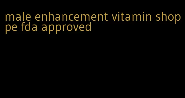 male enhancement vitamin shoppe fda approved