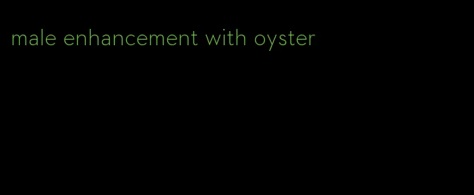 male enhancement with oyster