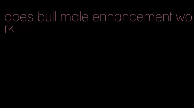 does bull male enhancement work