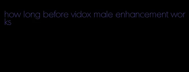 how long before vidox male enhancement works