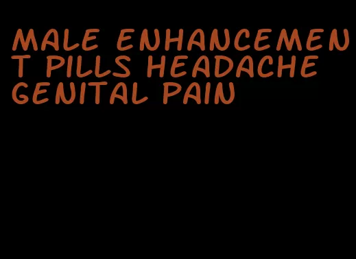 male enhancement pills headache genital pain