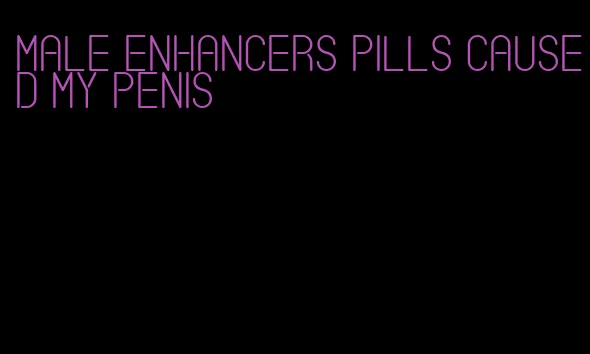 male enhancers pills caused my penis