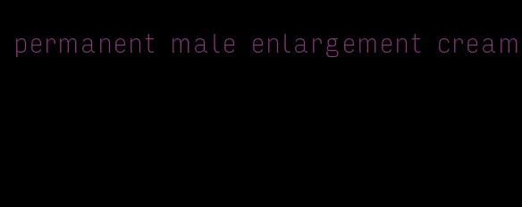 permanent male enlargement cream