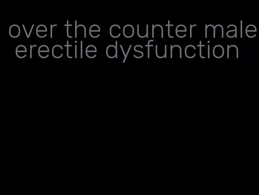 over the counter male erectile dysfunction