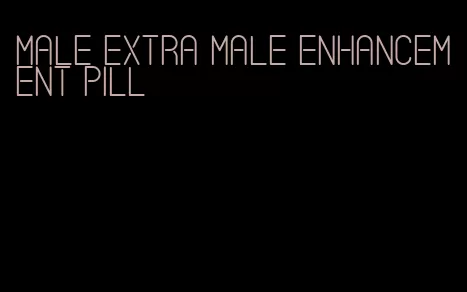 male extra male enhancement pill