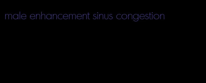 male enhancement sinus congestion