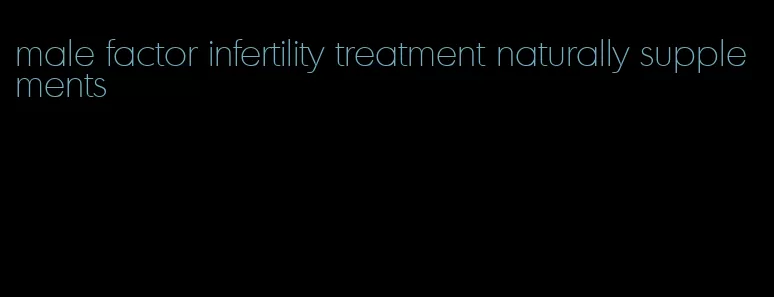 male factor infertility treatment naturally supplements