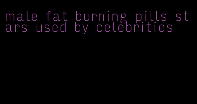 male fat burning pills stars used by celebrities