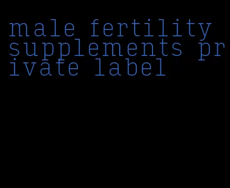 male fertility supplements private label