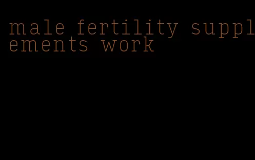 male fertility supplements work