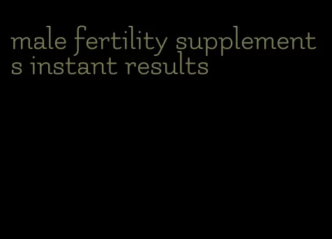 male fertility supplements instant results