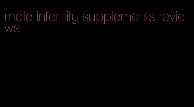 male infertility supplements reviews