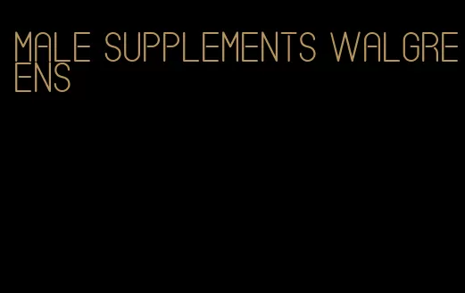 male supplements walgreens