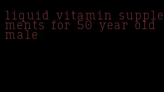 liquid vitamin supplements for 50 year old male