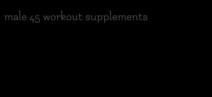 male 45 workout supplements