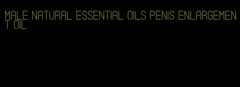 male natural essential oils penis enlargement oil