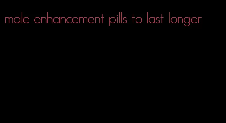 male enhancement pills to last longer