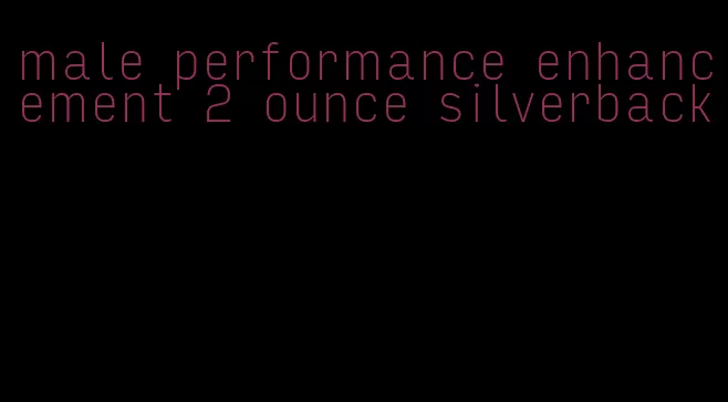 male performance enhancement 2 ounce silverback