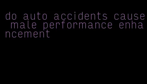 do auto accidents cause male performance enhancement