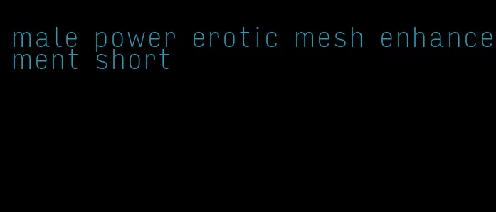 male power erotic mesh enhancement short