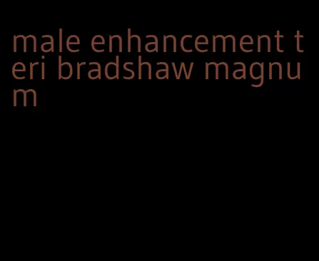 male enhancement teri bradshaw magnum