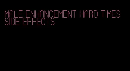 male enhancement hard times side effects