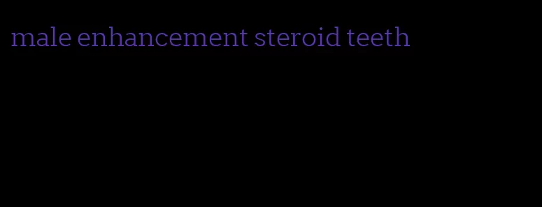 male enhancement steroid teeth