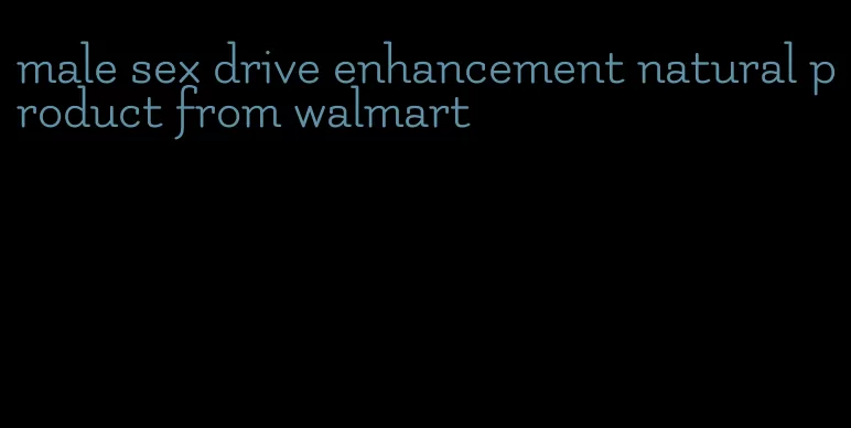 male sex drive enhancement natural product from walmart