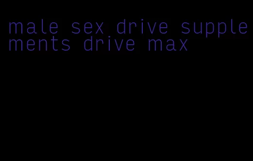 male sex drive supplements drive max