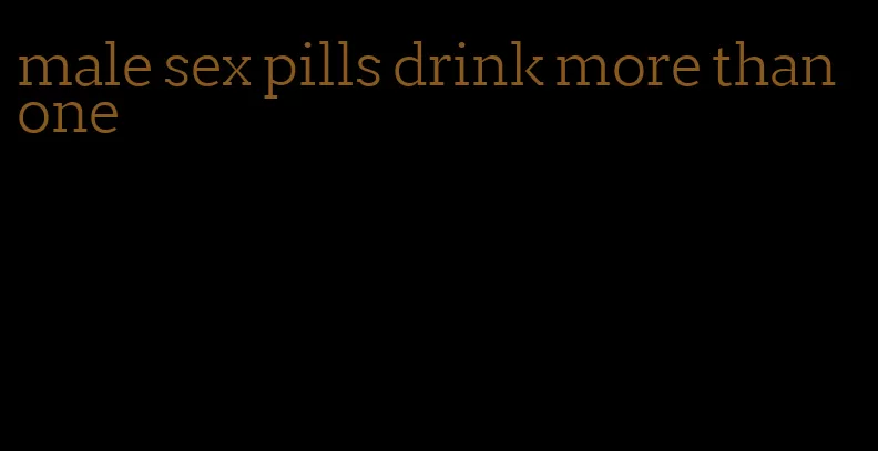 male sex pills drink more than one