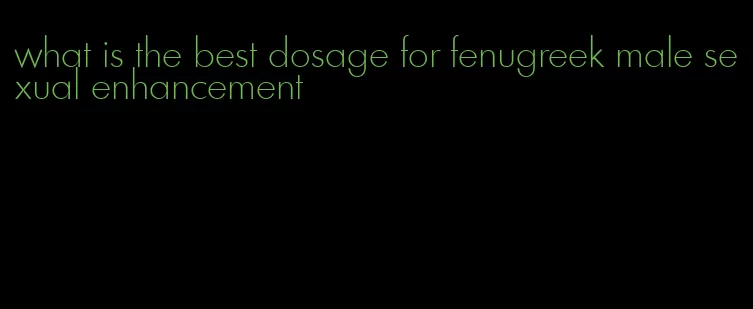 what is the best dosage for fenugreek male sexual enhancement