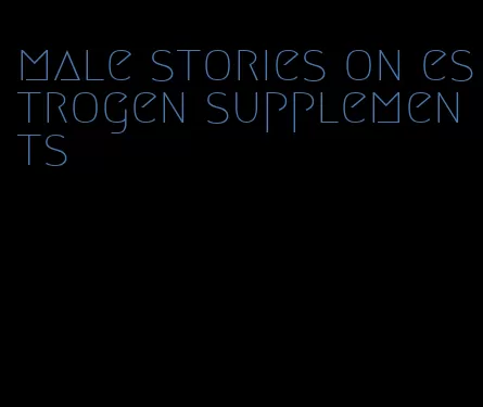 male stories on estrogen supplements