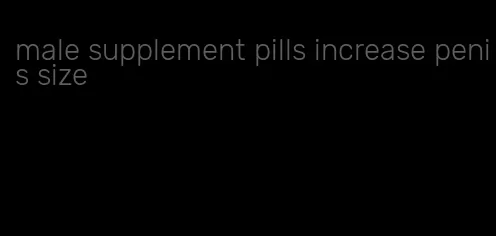 male supplement pills increase penis size