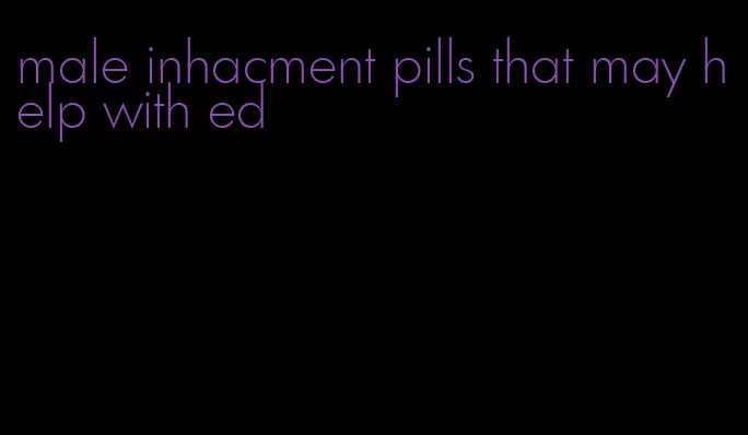 male inhacment pills that may help with ed